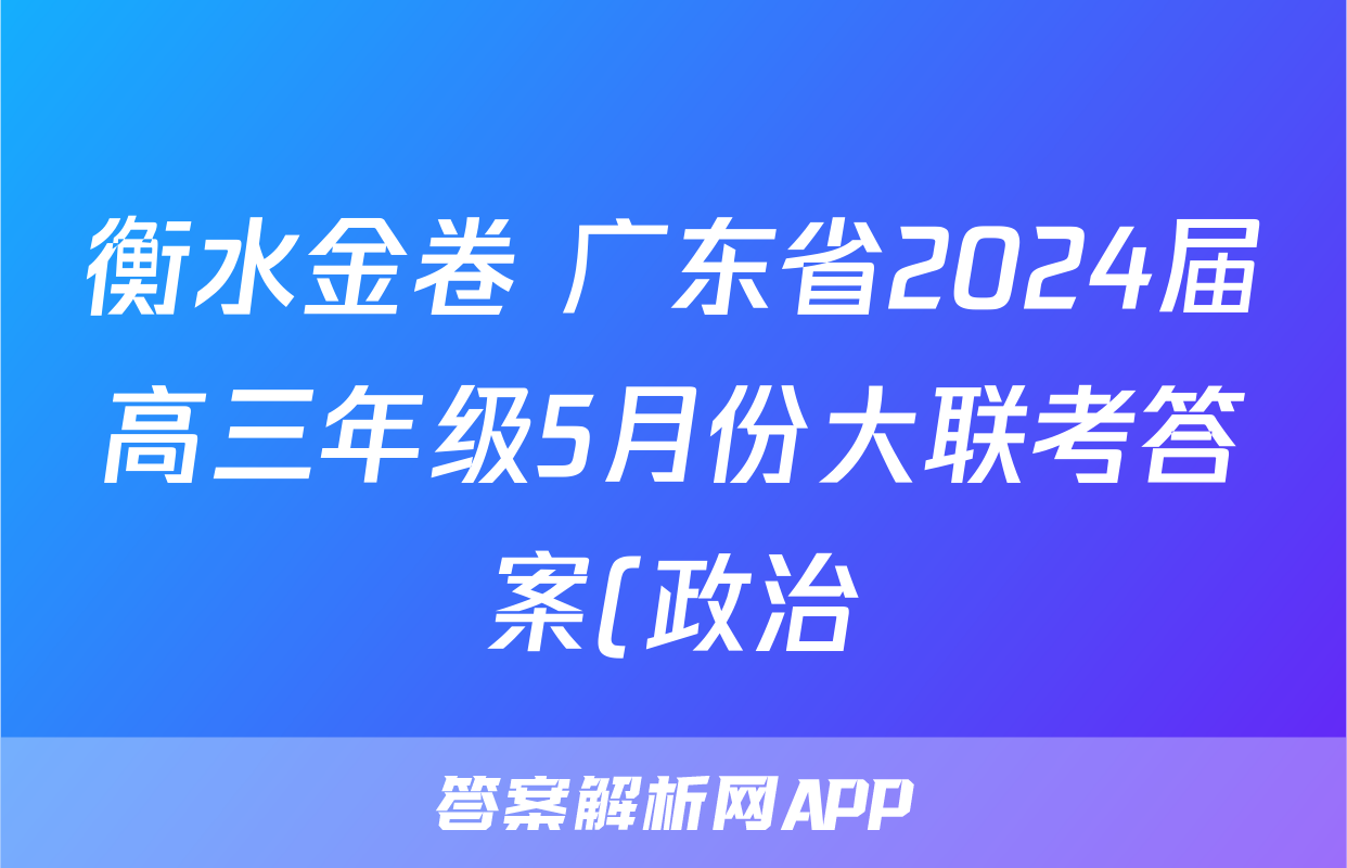 衡水金卷 广东省2024届高三年级5月份大联考答案(政治)